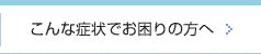 こんな症状でお困りの方へ